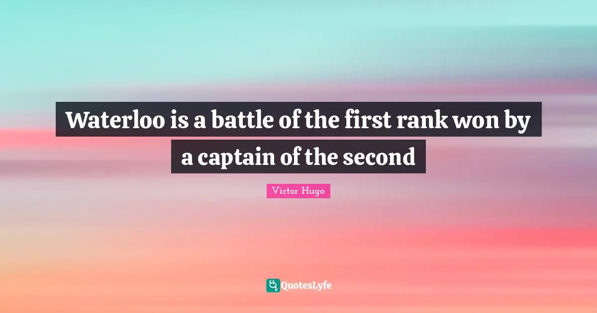Waterloo is a battle of the first rank won by a captain of the second