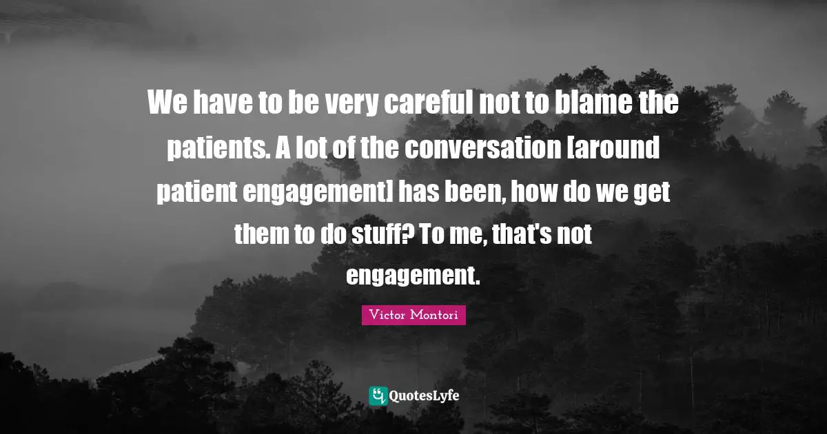 We have to be very careful not to blame the patients. A lot of the conversation [around patient engagement] has been, how do we get them to do stuff? To me, that's not engagement.