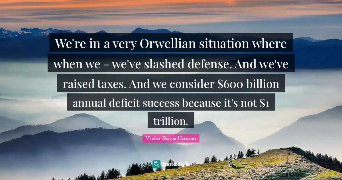 Orwellian Quotes: "We're in a very Orwellian situation where when we - we've slashed defense. And we've raised taxes. And we consider $600 billion annual deficit success because it's not $1 trillion."