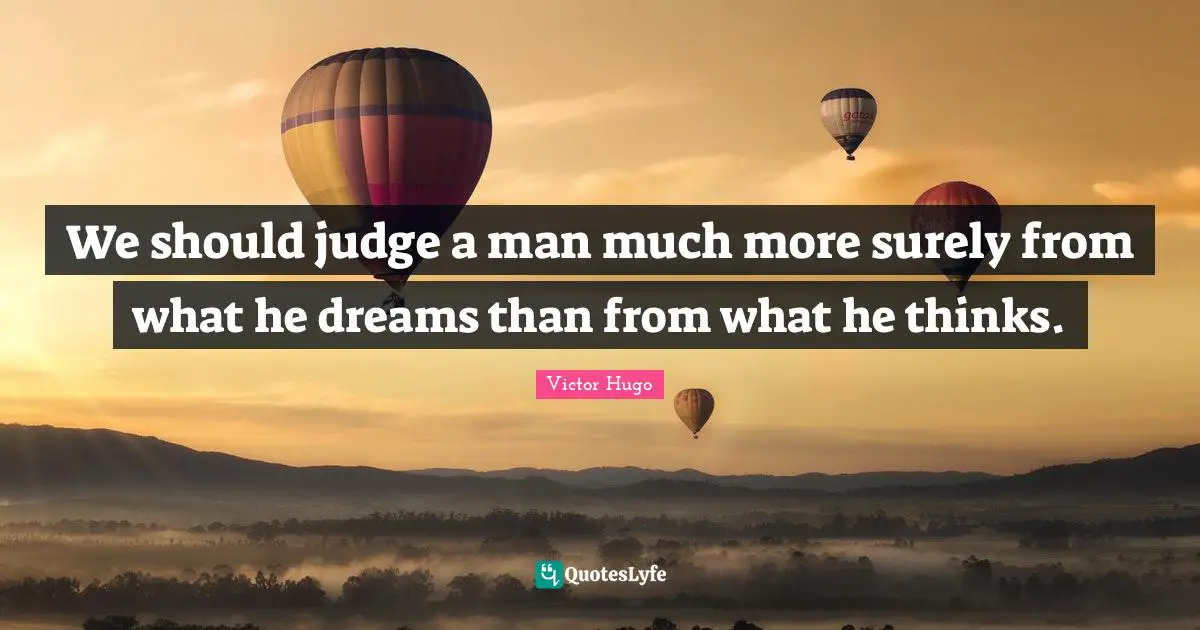 We should judge a man much more surely from what he dreams than from what he thinks.