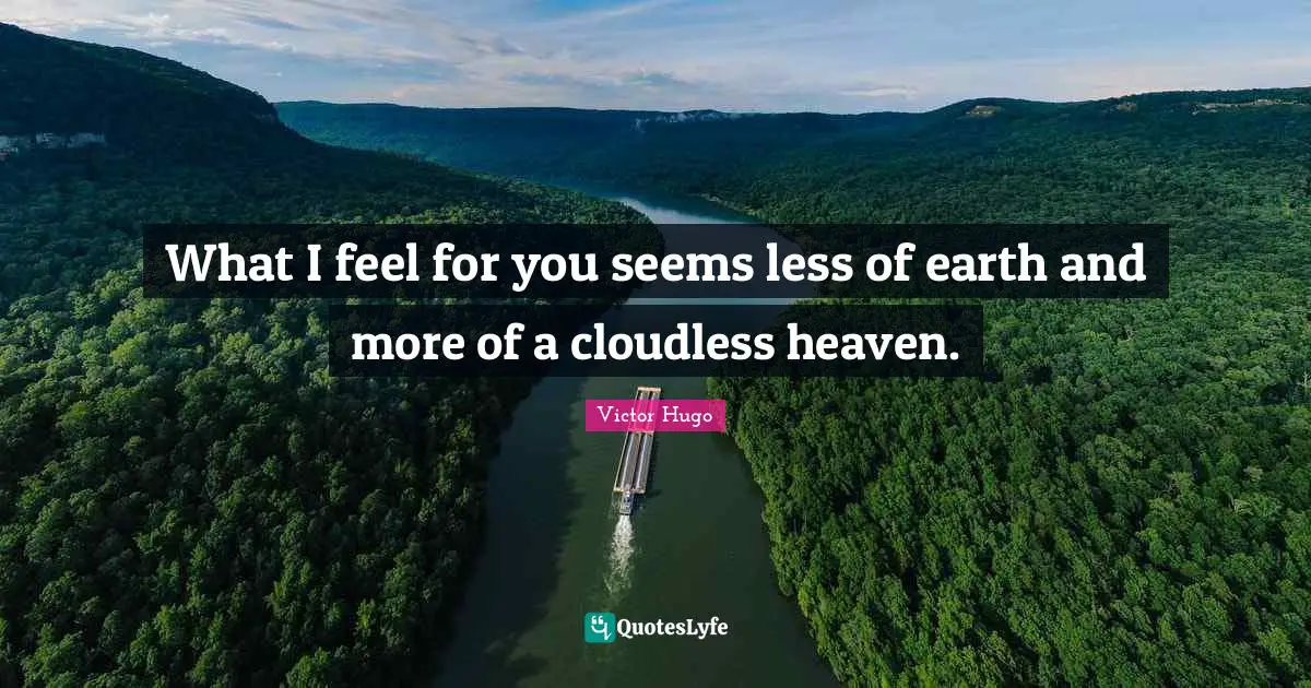What I feel for you seems less of earth and more of a cloudless heaven.