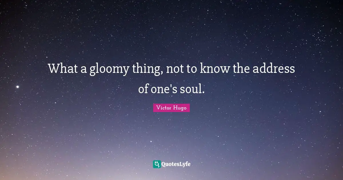 Addresses Quotes: "What a gloomy thing, not to know the address of one's soul."
