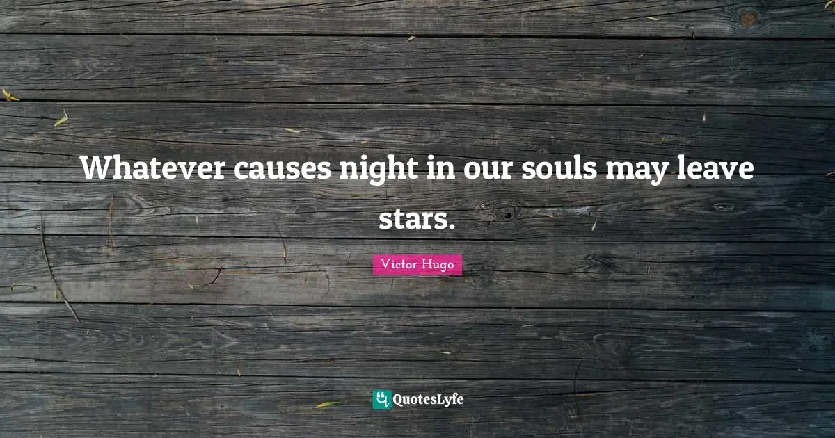 Whatever causes night in our souls may leave stars.