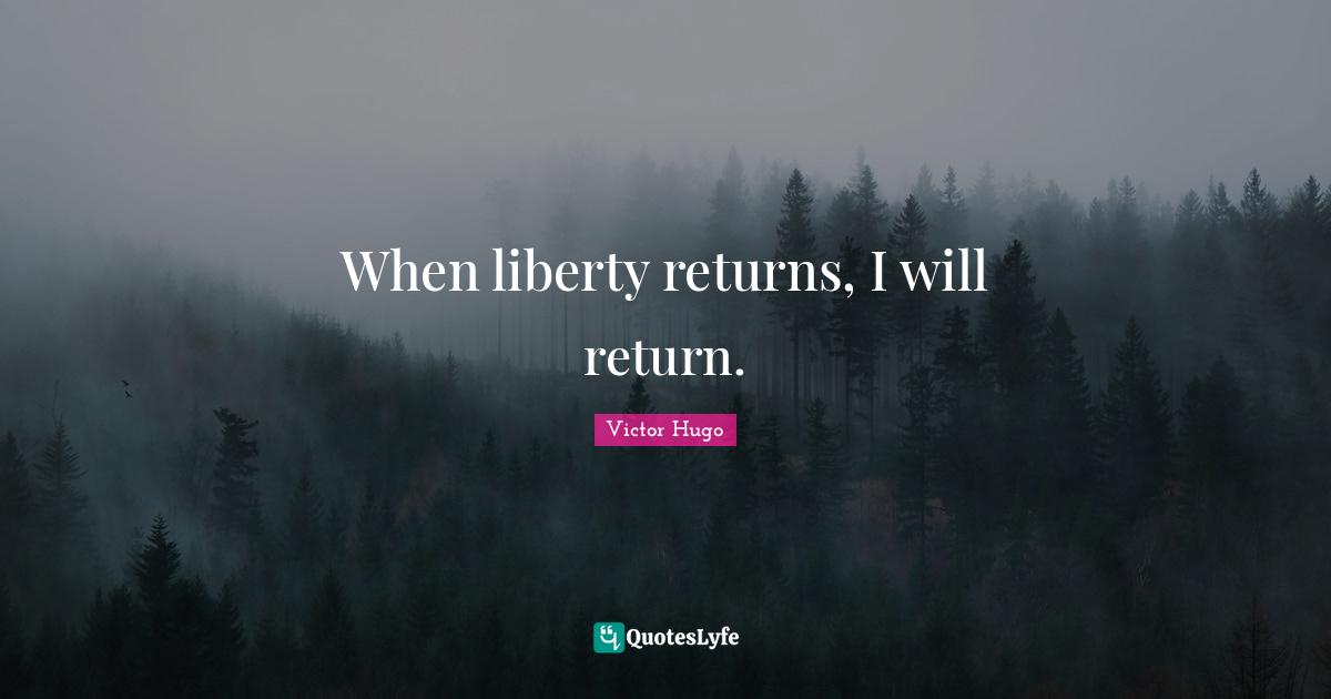 When liberty returns, I will return.