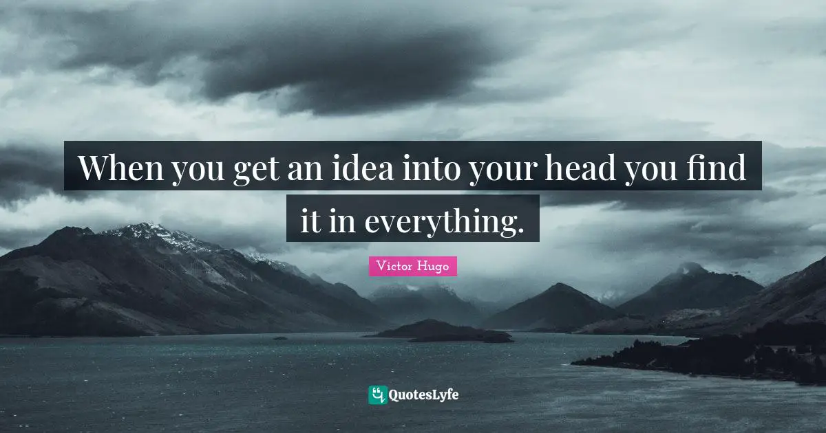 When you get an idea into your head you find it in everything.