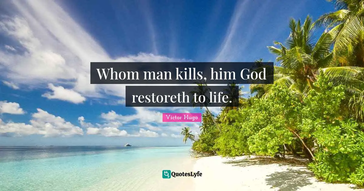 Whom man kills, him God restoreth to life.