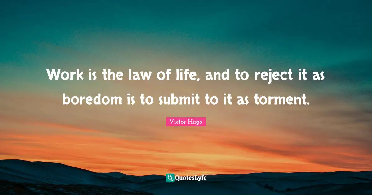 Work is the law of life, and to reject it as boredom is to submit to it as torment.
