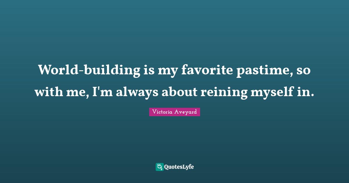 Pastime Quotes: "World-building is my favorite pastime, so with me, I'm always about reining myself in."