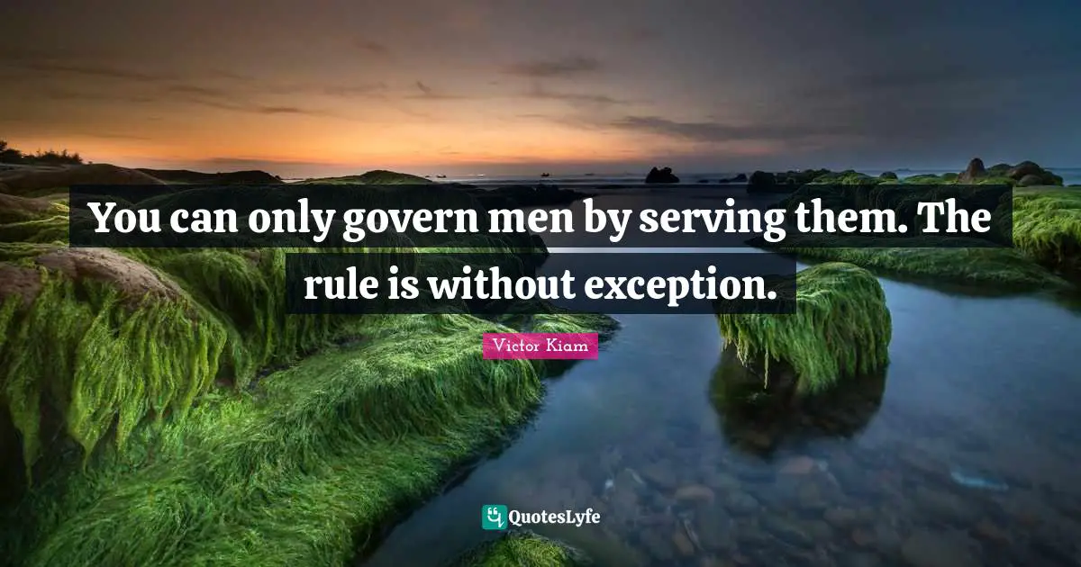 You can only govern men by serving them. The rule is without exception.