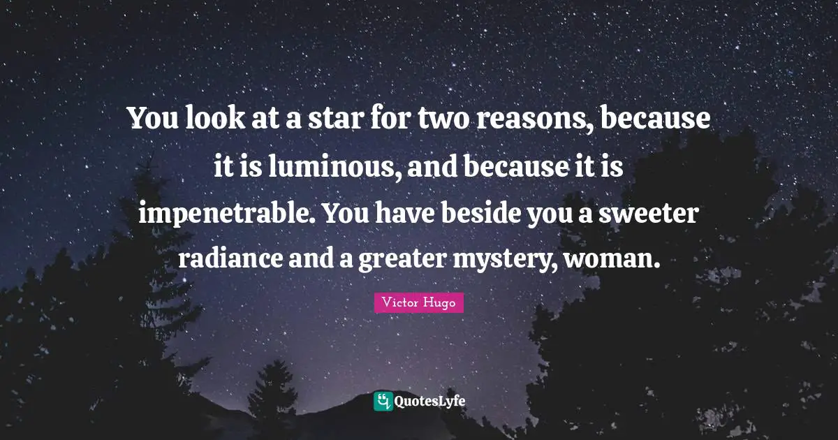You look at a star for two reasons, because it is luminous, and because it is impenetrable. You have beside you a sweeter radiance and a greater mystery, woman.