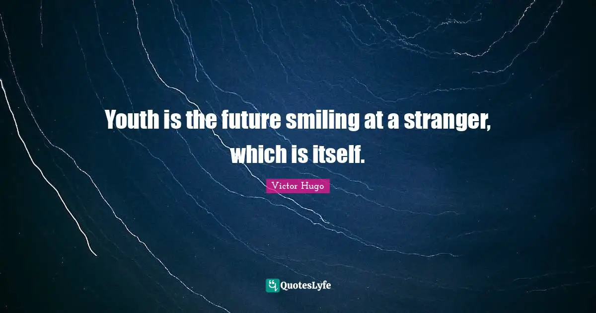 Youth is the future smiling at a stranger, which is itself.