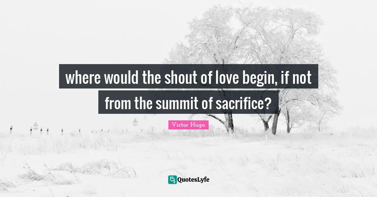 where would the shout of love begin, if not from the summit of sacrifice?