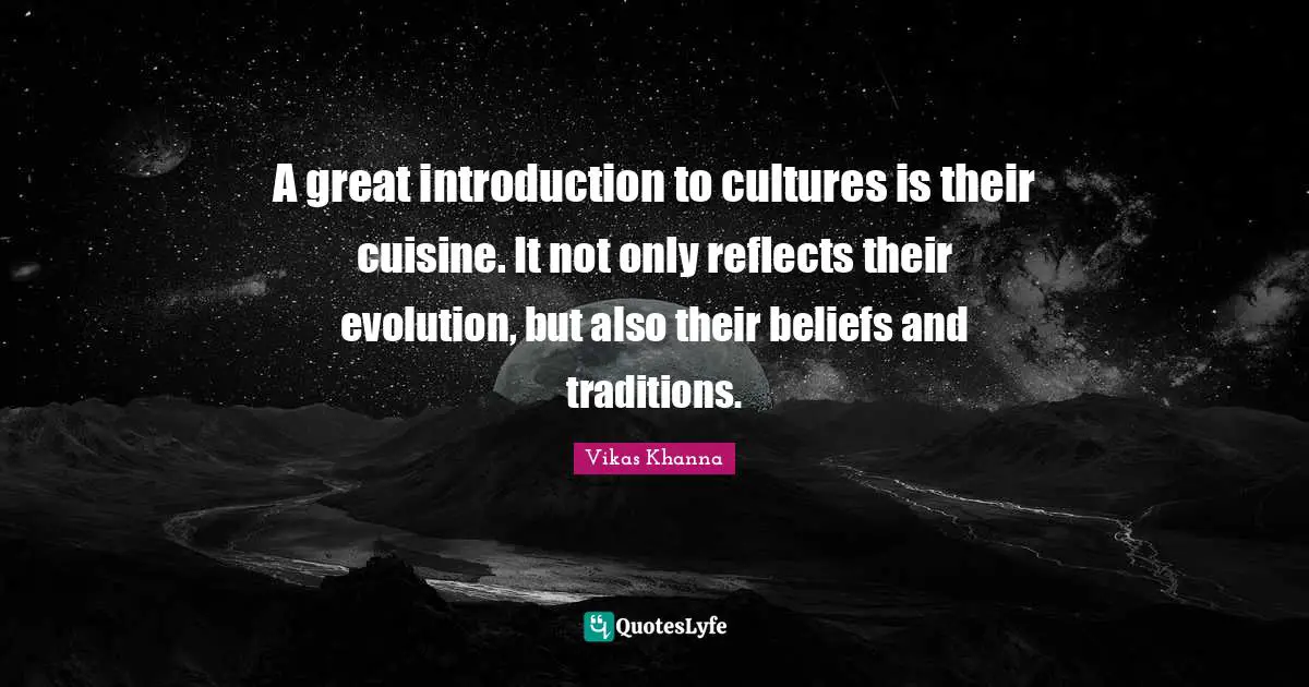 A great introduction to cultures is their cuisine. It not only reflects their evolution, but also their beliefs and traditions.
