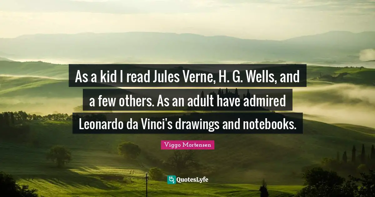Viggo Mortensen Quotes: "As a kid I read Jules Verne, H. G. Wells, and a few others. As an adult have admired Leonardo da Vinci's drawings and notebooks."