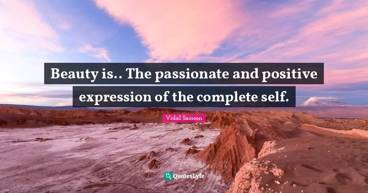 Beauty is.. The passionate and positive expression of the complete self.