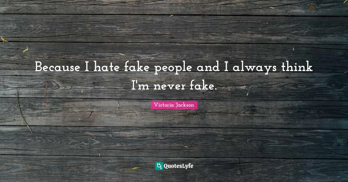 Victoria Jackson Quotes: "Because I hate fake people and I always think I'm never fake."