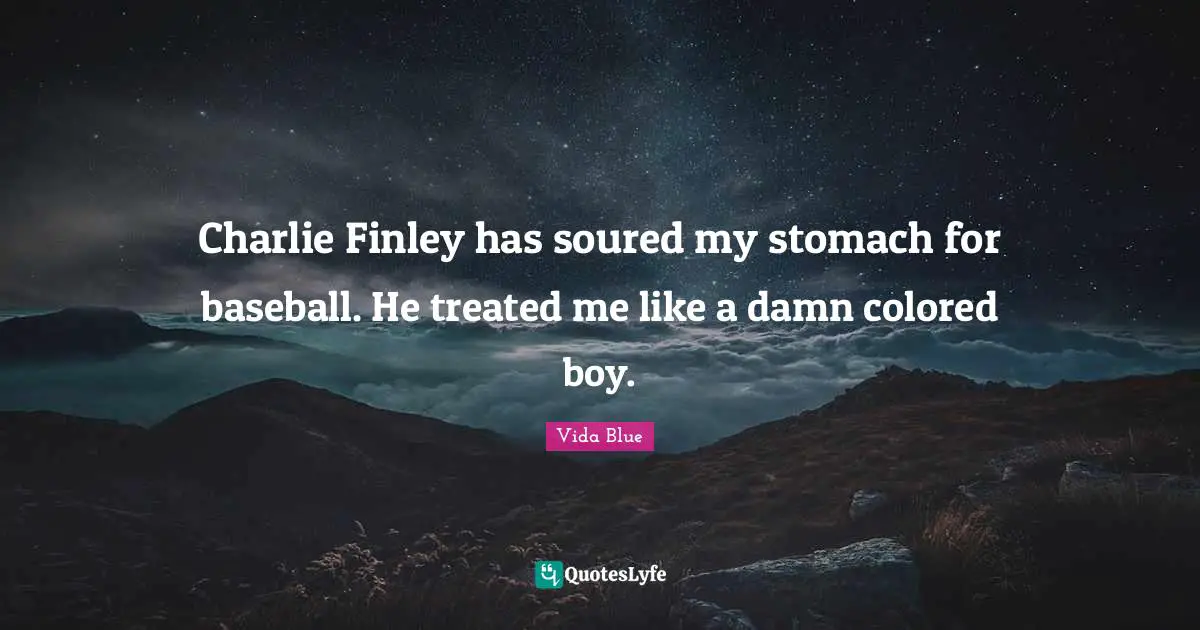 Charlie Finley has soured my stomach for baseball. He treated me like a damn colored boy.