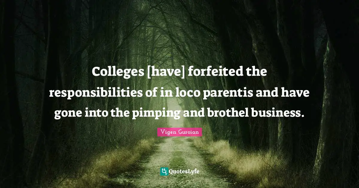 Colleges [have] forfeited the responsibilities of in loco parentis and have gone into the pimping and brothel business.