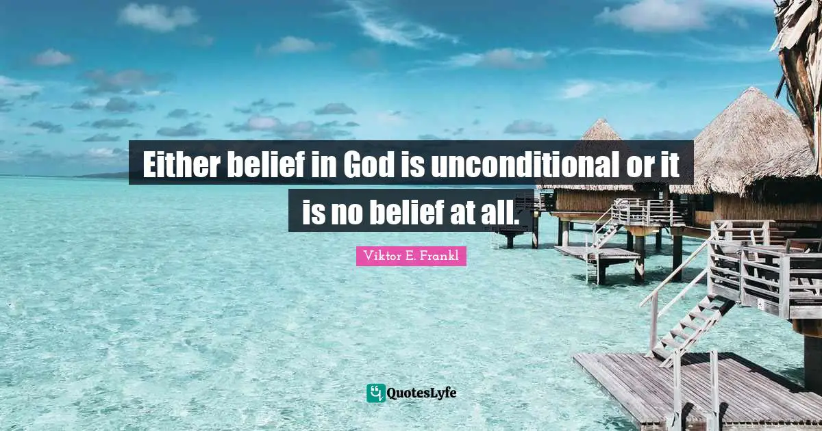 Either belief in God is unconditional or it is no belief at all.