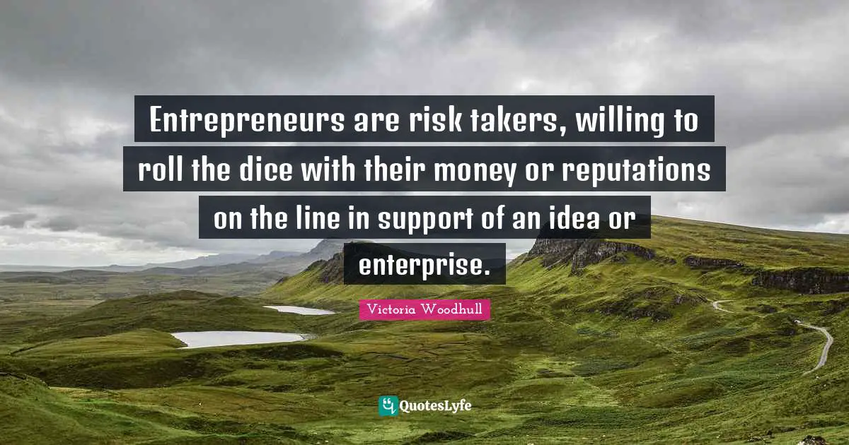 Victoria Woodhull Quotes: "Entrepreneurs are risk takers, willing to roll the dice with their money or reputations on the line in support of an idea or enterprise."