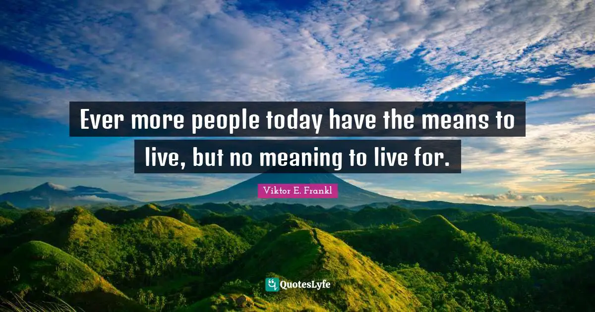 Ever more people today have the means to live, but no meaning to live for.