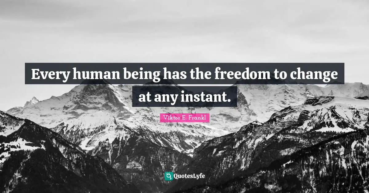 Every human being has the freedom to change at any instant.