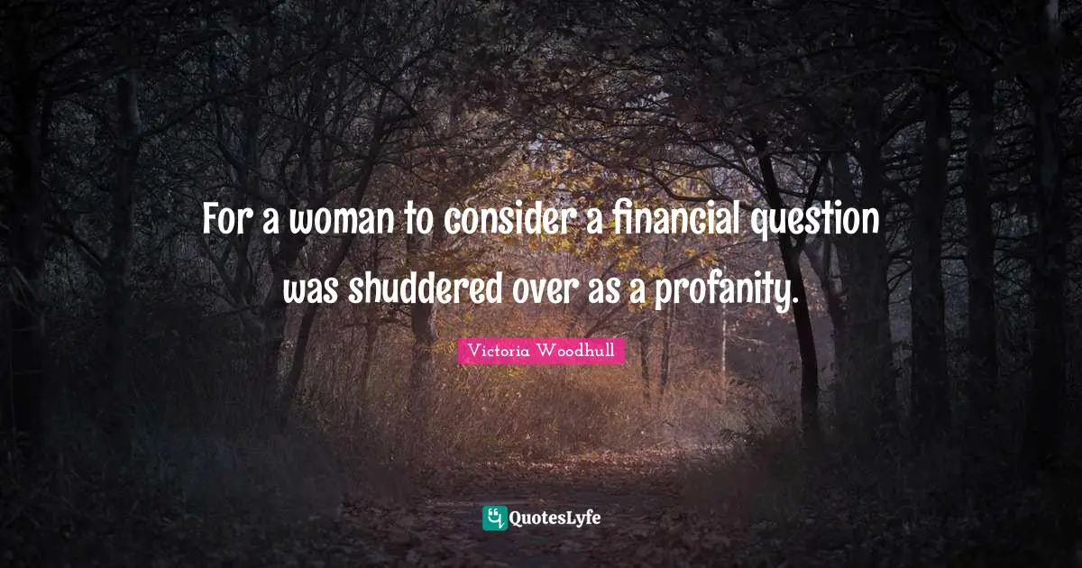 Victoria Woodhull Quotes: "For a woman to consider a financial question was shuddered over as a profanity."