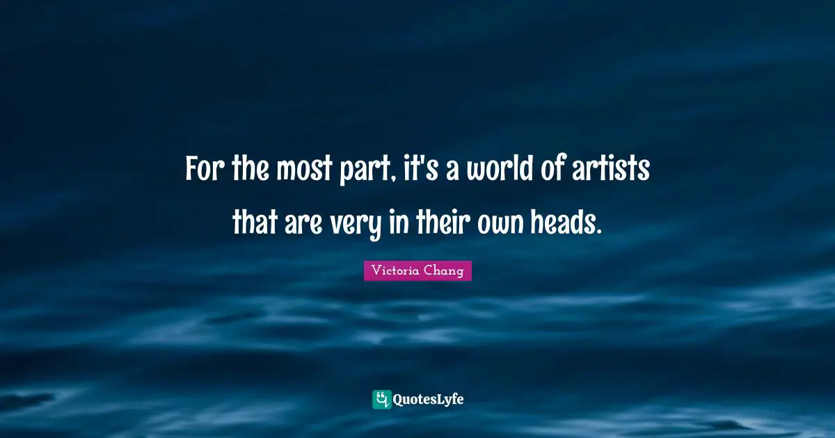For the most part, it's a world of artists that are very in their own heads.
