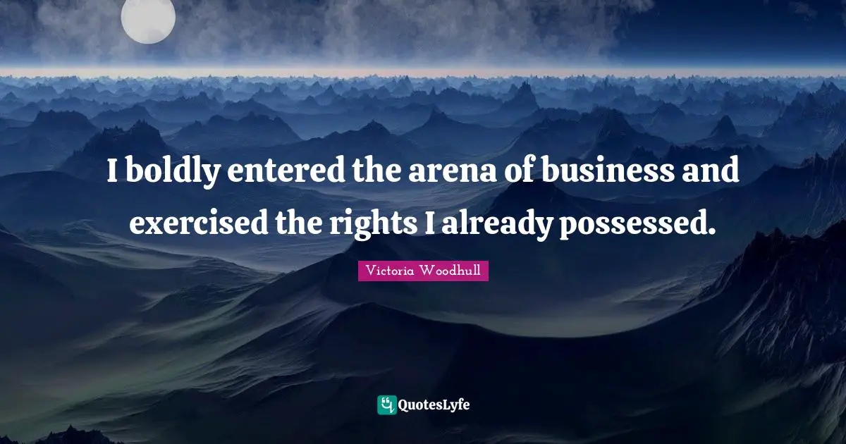 I boldly entered the arena of business and exercised the rights I already possessed.