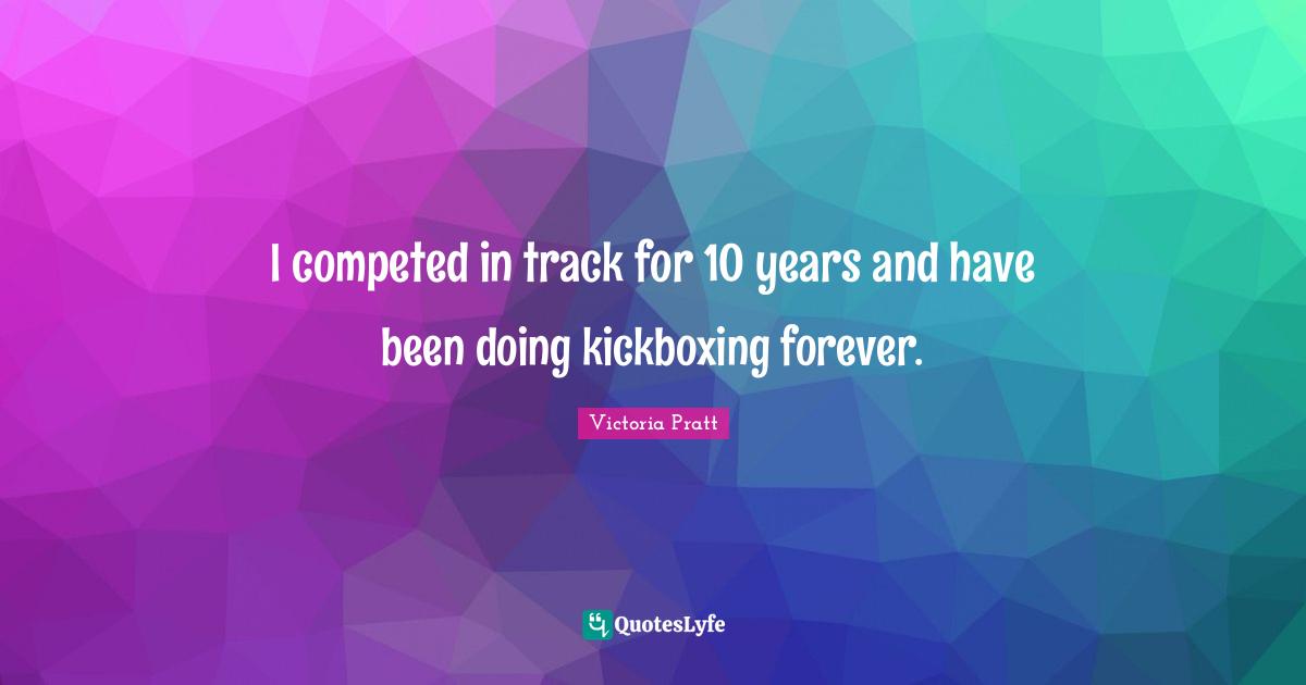 Track Quotes: "I competed in track for 10 years and have been doing kickboxing forever."