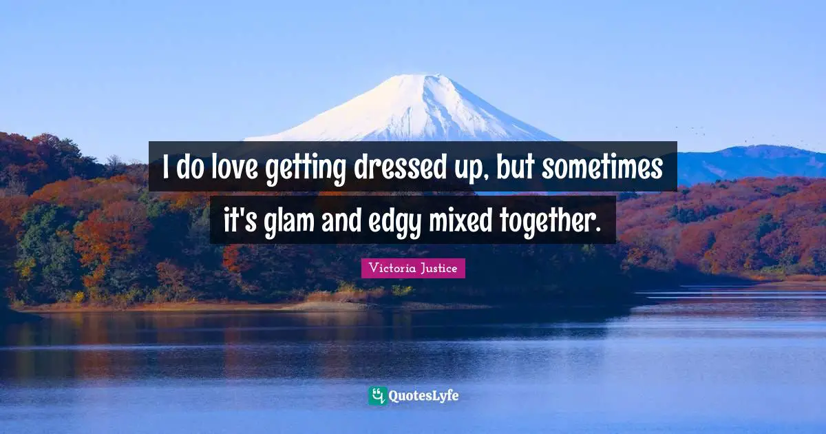 Dressed Quotes: "I do love getting dressed up, but sometimes it's glam and edgy mixed together."
