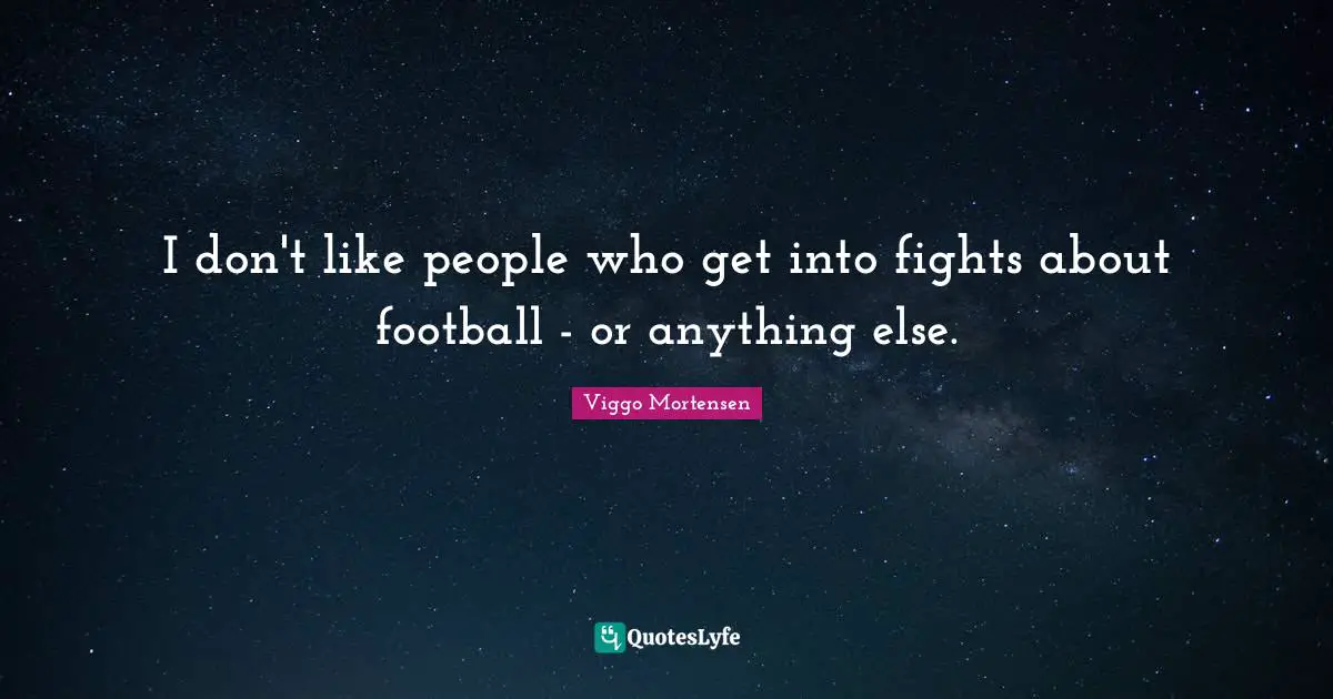 I don't like people who get into fights about football - or anything else.