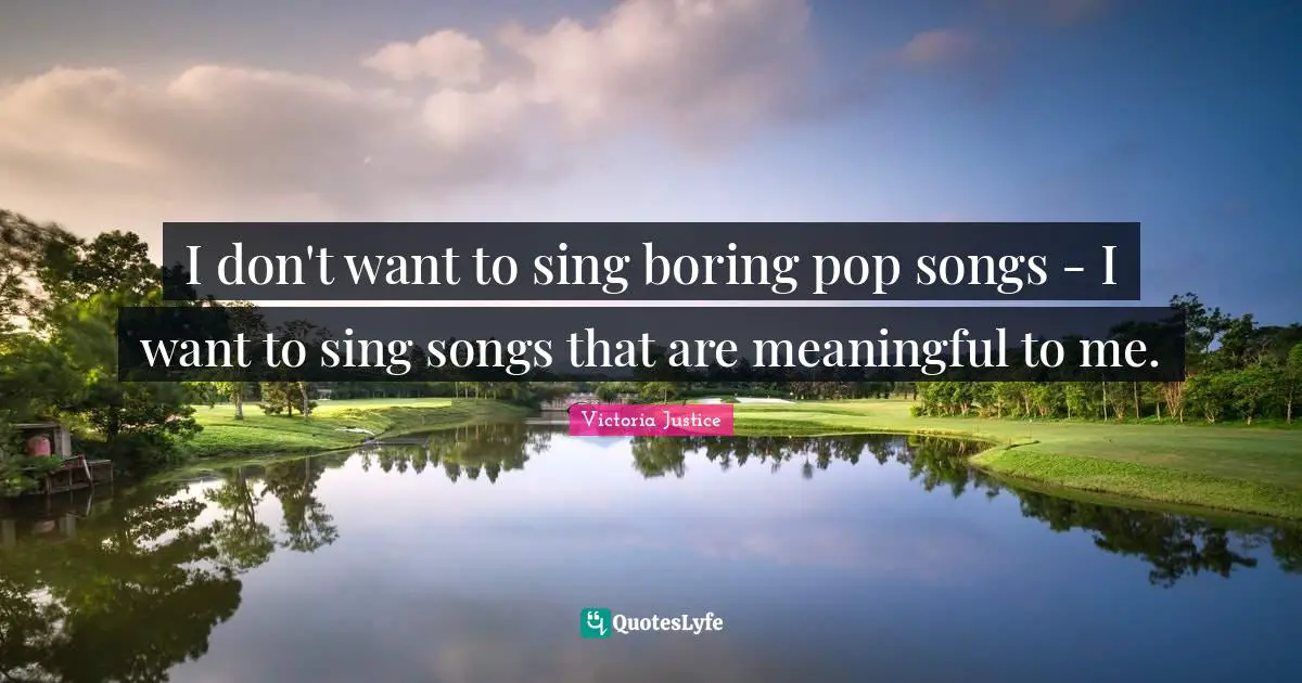 I don't want to sing boring pop songs - I want to sing songs that are meaningful to me.