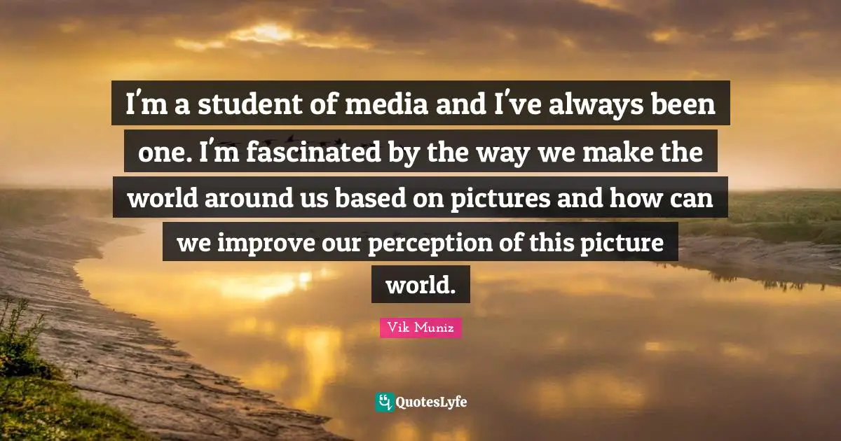 I'm a student of media and I've always been one. I'm fascinated by the way we make the world around us based on pictures and how can we improve our perception of this picture world.