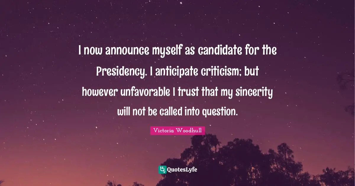 Presidency Quotes: "I now announce myself as candidate for the Presidency. I anticipate criticism; but however unfavorable I trust that my sincerity will not be called into question."