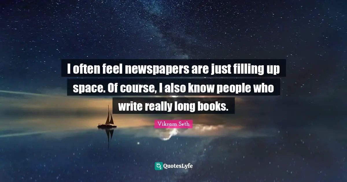 Really Long Quotes: "I often feel newspapers are just filling up space. Of course, I also know people who write really long books."