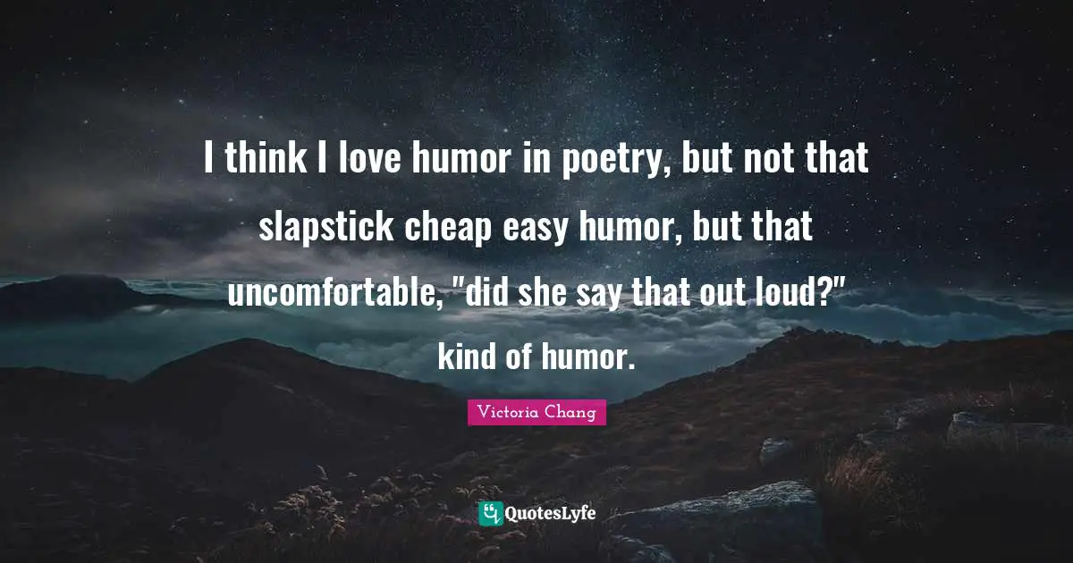 I think I love humor in poetry, but not that slapstick cheap easy humor, but that uncomfortable, "did she say that out loud?" kind of humor.