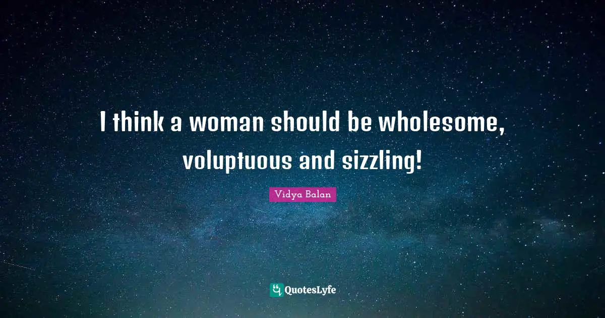 I think a woman should be wholesome, voluptuous and sizzling!