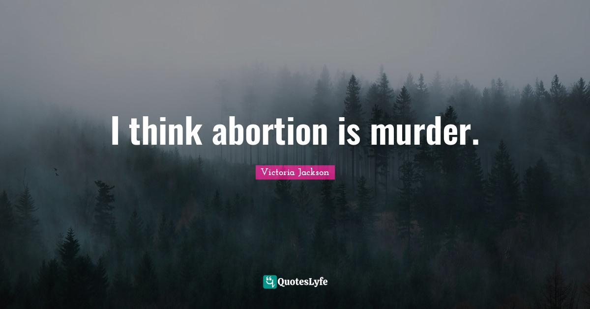 Victoria Jackson Quotes: "I think abortion is murder."