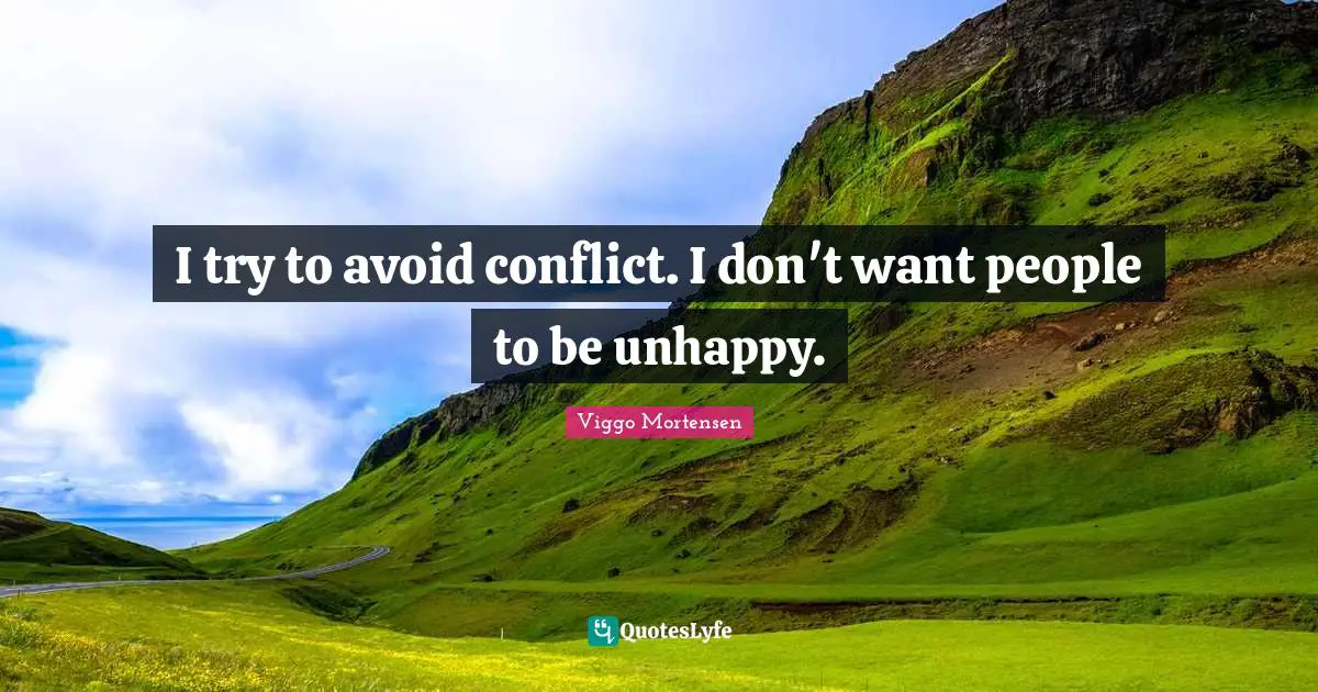 I try to avoid conflict. I don't want people to be unhappy.