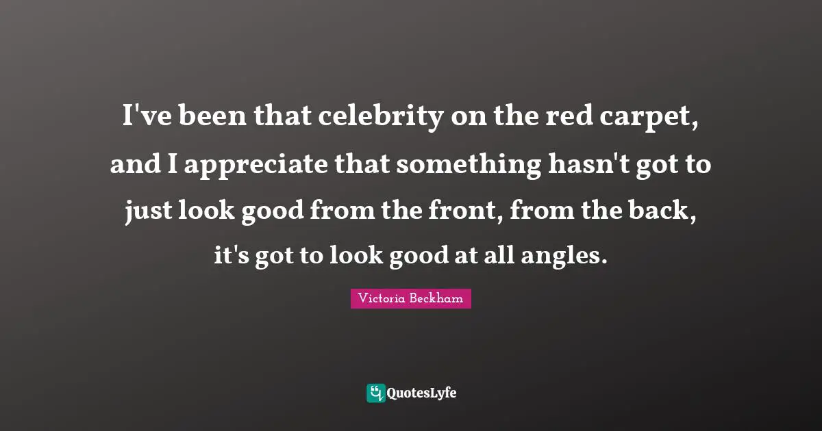 I've been that celebrity on the red carpet, and I appreciate that something hasn't got to just look good from the front, from the back, it's got to look good at all angles.