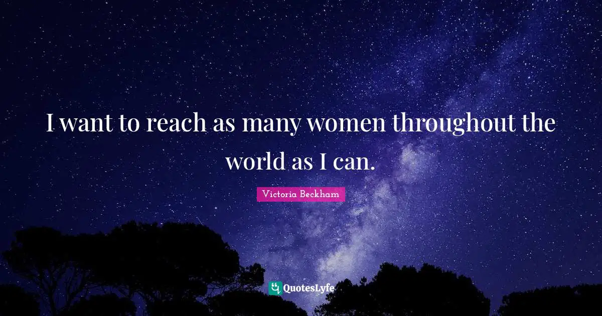 I want to reach as many women throughout the world as I can.