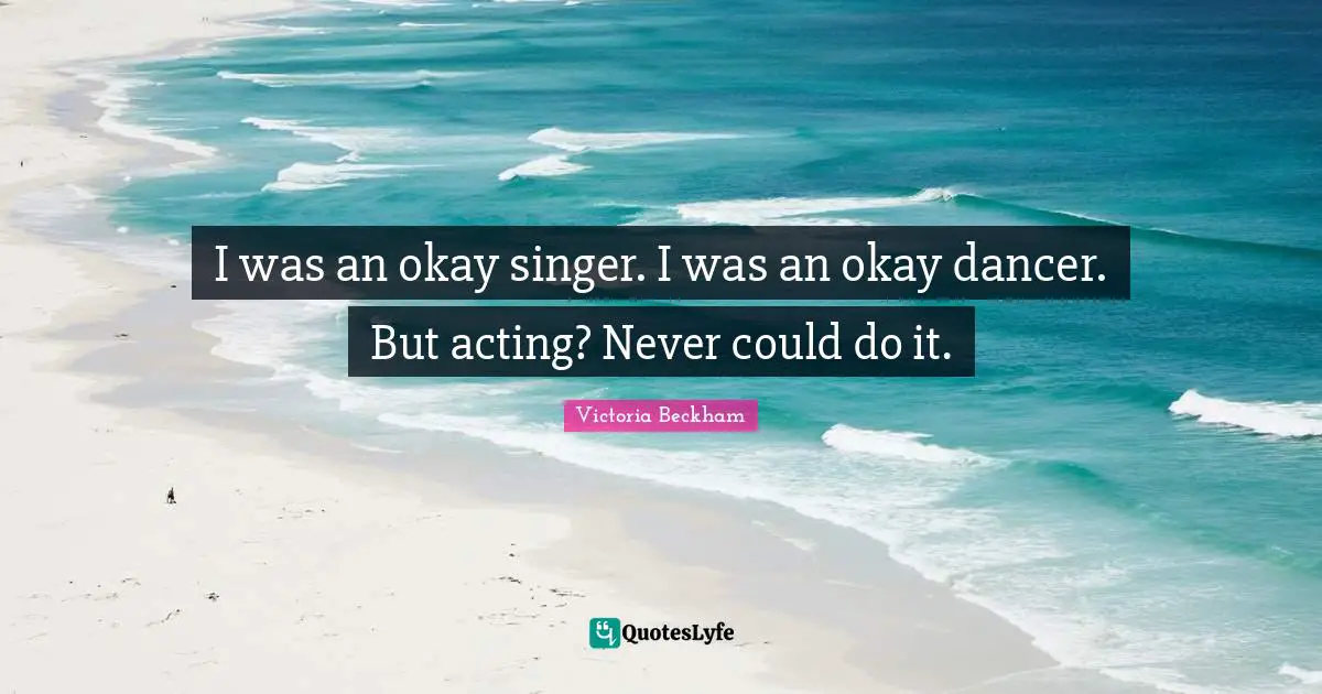 I was an okay singer. I was an okay dancer. But acting? Never could do it.