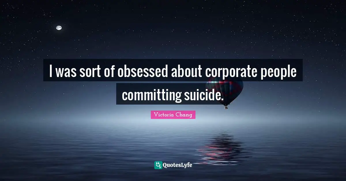 I was sort of obsessed about corporate people committing suicide.