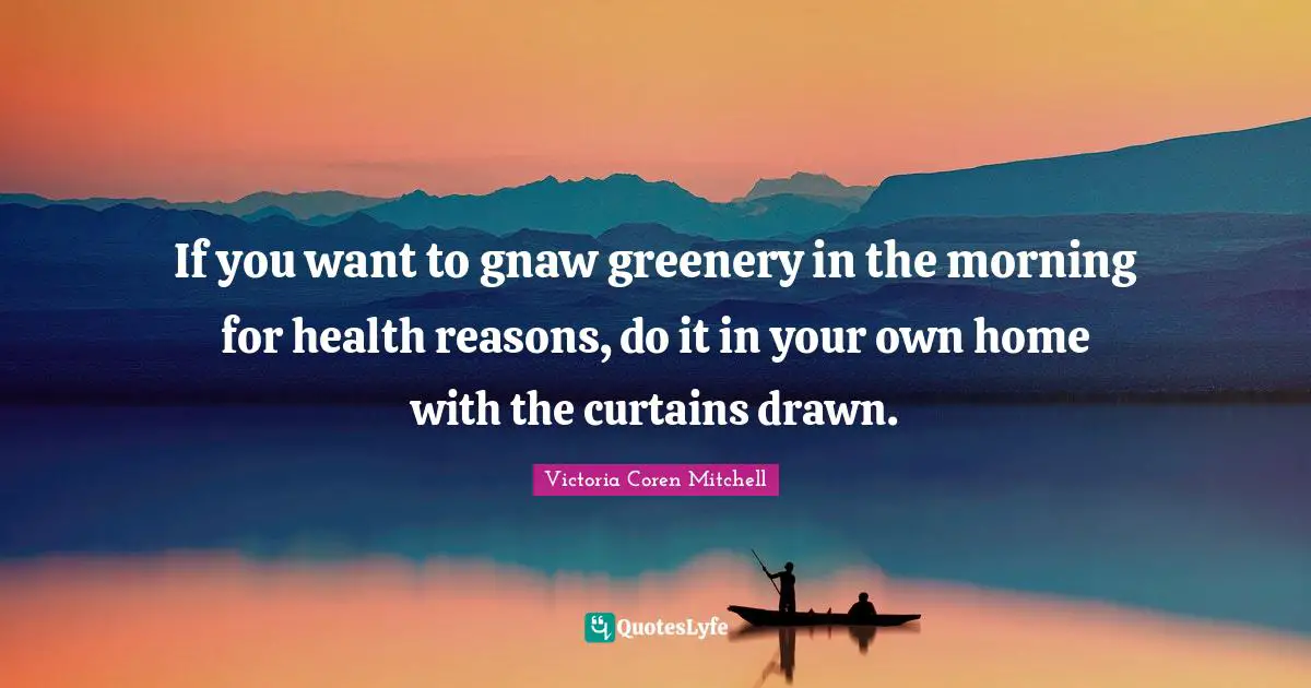 If you want to gnaw greenery in the morning for health reasons, do it in your own home with the curtains drawn.