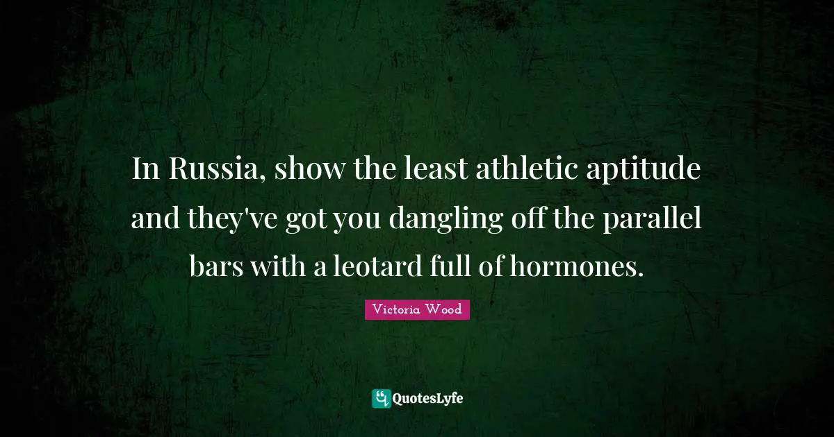 Victoria Wood Quotes: "In Russia, show the least athletic aptitude and they've got you dangling off the parallel bars with a leotard full of hormones."