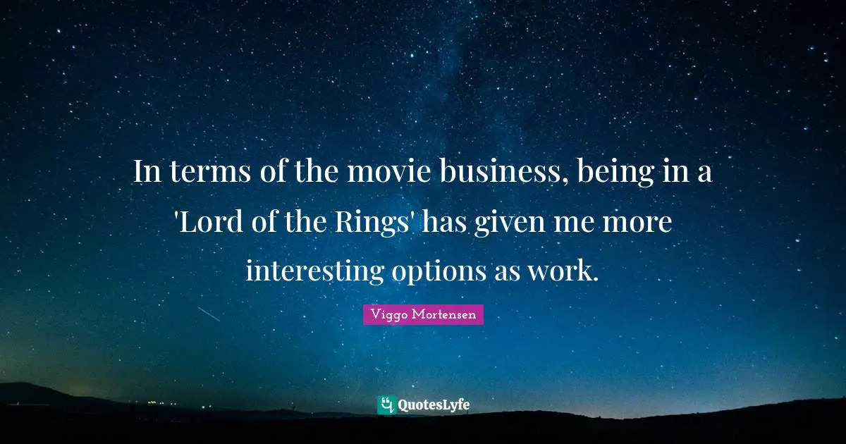 In terms of the movie business, being in a 'Lord of the Rings' has given me more interesting options as work.