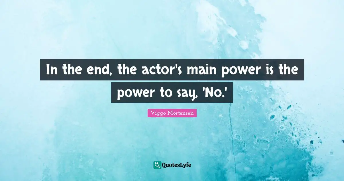 In the end, the actor's main power is the power to say, 'No.'