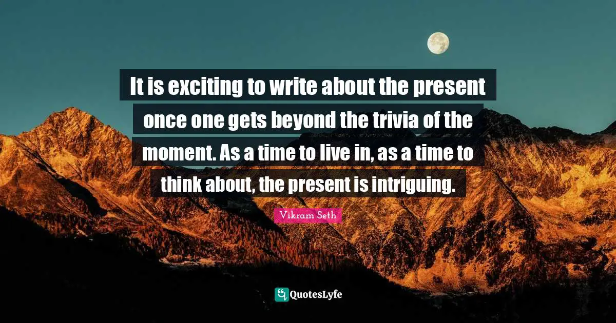 It is exciting to write about the present once one gets beyond the trivia of the moment. As a time to live in, as a time to think about, the present is intriguing.