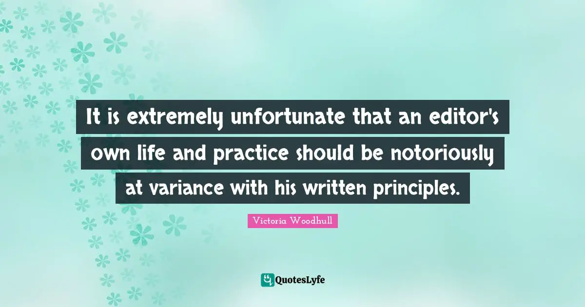 It is extremely unfortunate that an editor's own life and practice should be notoriously at variance with his written principles.